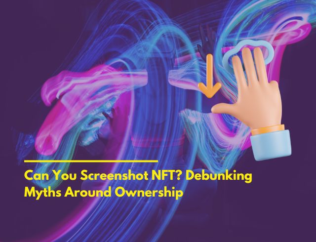 Can You Screenshot NFT? Debunking Myths Around Ownership