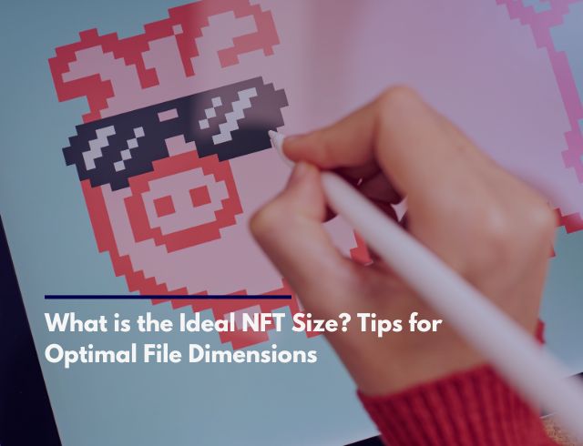 What is the Ideal NFT Size? Tips for Optimal File Dimensions